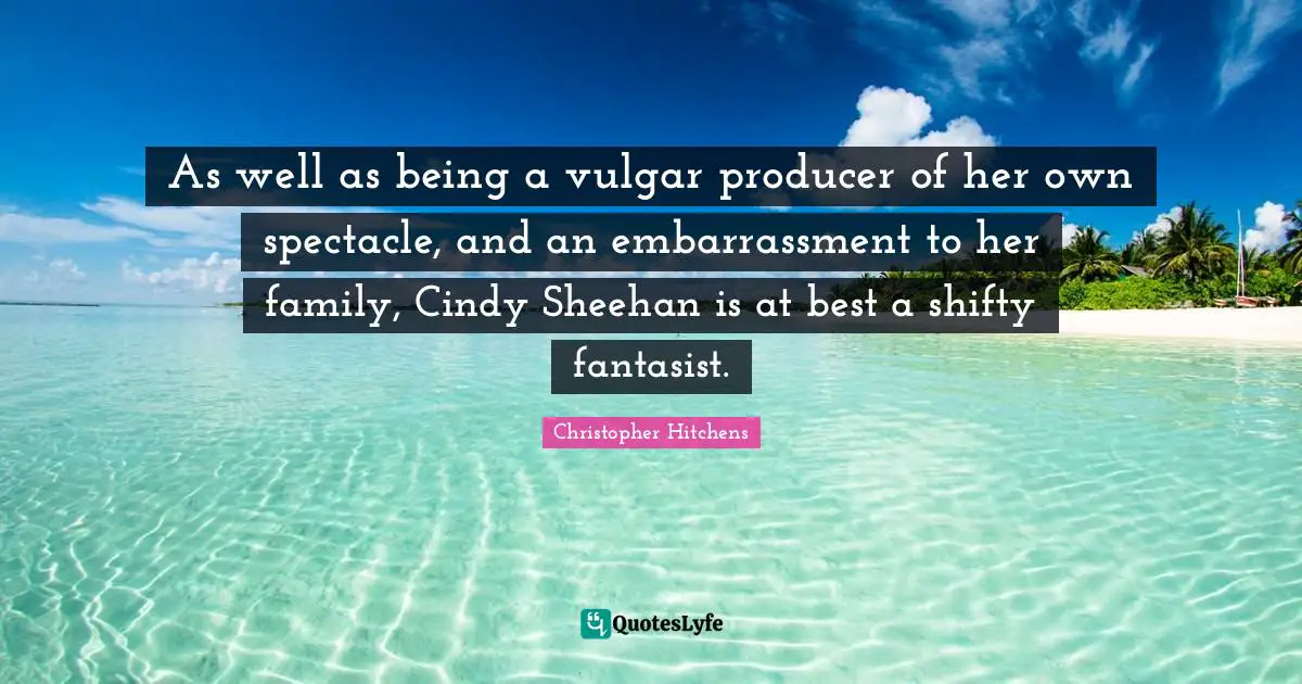As well as being a vulgar producer of her own spectacle, and an embarrassment to her family, Cindy Sheehan is at best a shifty fantasist.