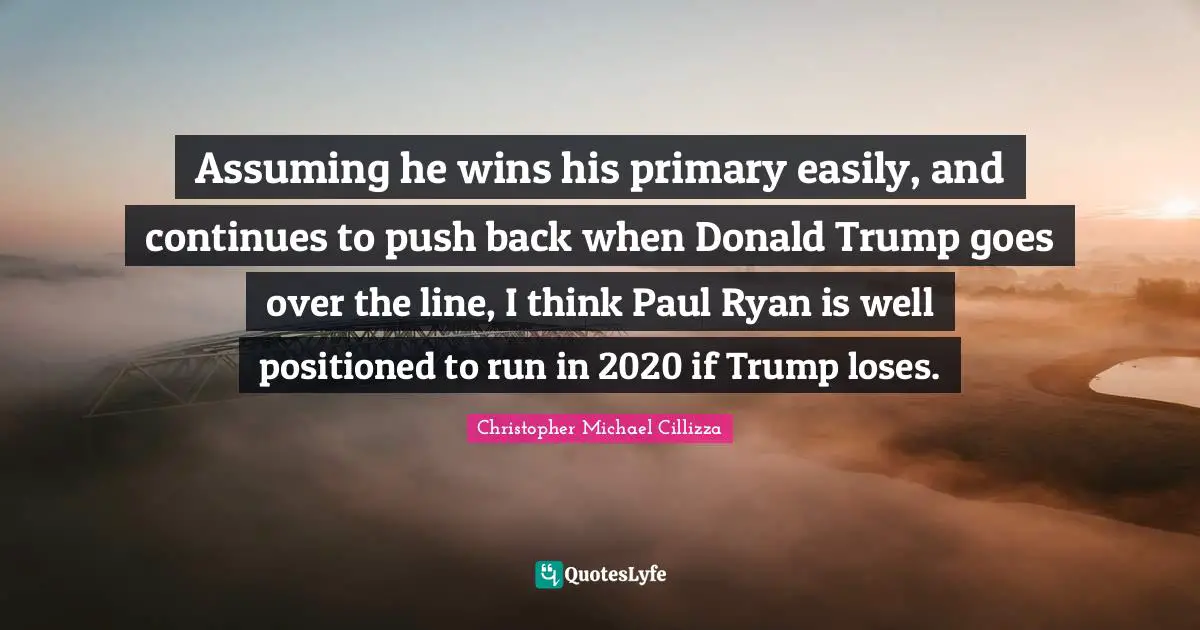 Assuming he wins his primary easily, and continues to push back when Donald Trump goes over the line, I think Paul Ryan is well positioned to run in 2020 if Trump loses.