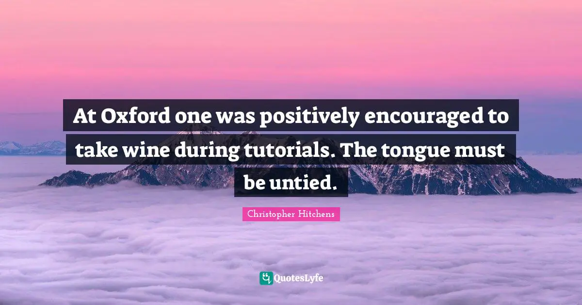 At Oxford one was positively encouraged to take wine during tutorials. The tongue must be untied.