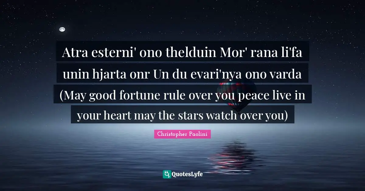 Christopher Paolini Quotes: "Atra esterni' ono thelduin Mor' rana li'fa unin hjarta onr Un du evari'nya ono varda (May good fortune rule over you peace live in your heart may the stars watch over you)"