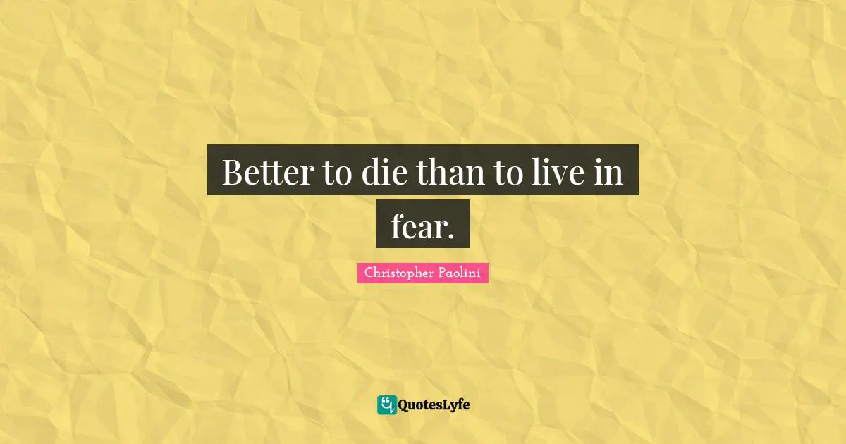 Better to die than to live in fear.
