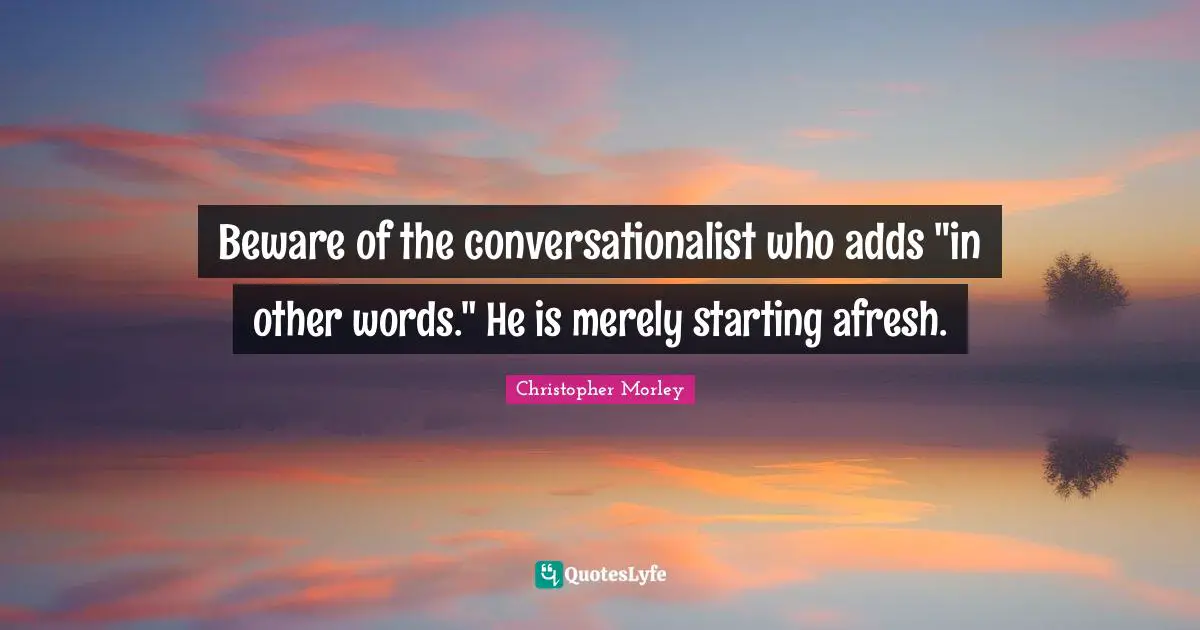 Beware of the conversationalist who adds "in other words." He is merely starting afresh.