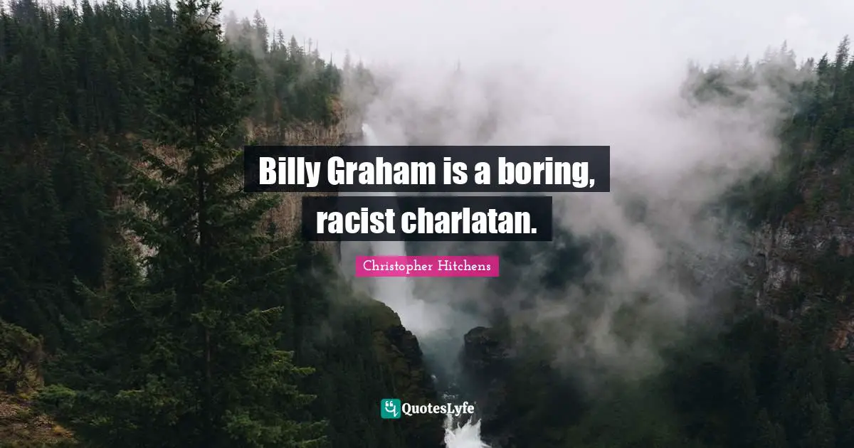 Billy Graham is a boring, racist charlatan.