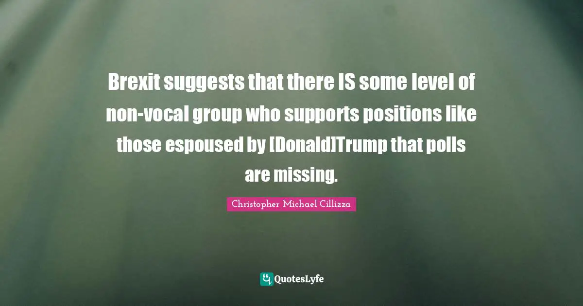 Brexit suggests that there IS some level of non-vocal group who supports positions like those espoused by [Donald]Trump that polls are missing.