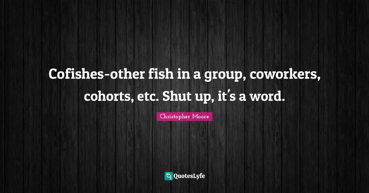 Cofishes-other fish in a group, coworkers, cohorts, etc. Shut up, it's a word.