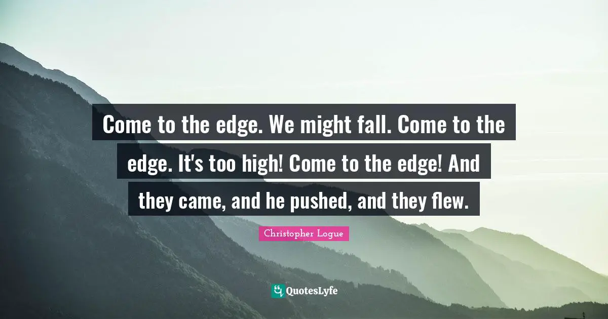 Come to the edge. We might fall. Come to the edge. It's too high! Come to the edge! And they came, and he pushed, and they flew.