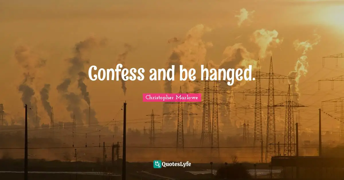 Christopher Marlowe Quotes: "Confess and be hanged."