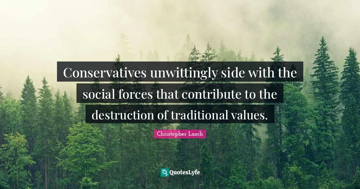 Christopher Lasch Quotes: "Conservatives unwittingly side with the social forces that contribute to the destruction of traditional values."