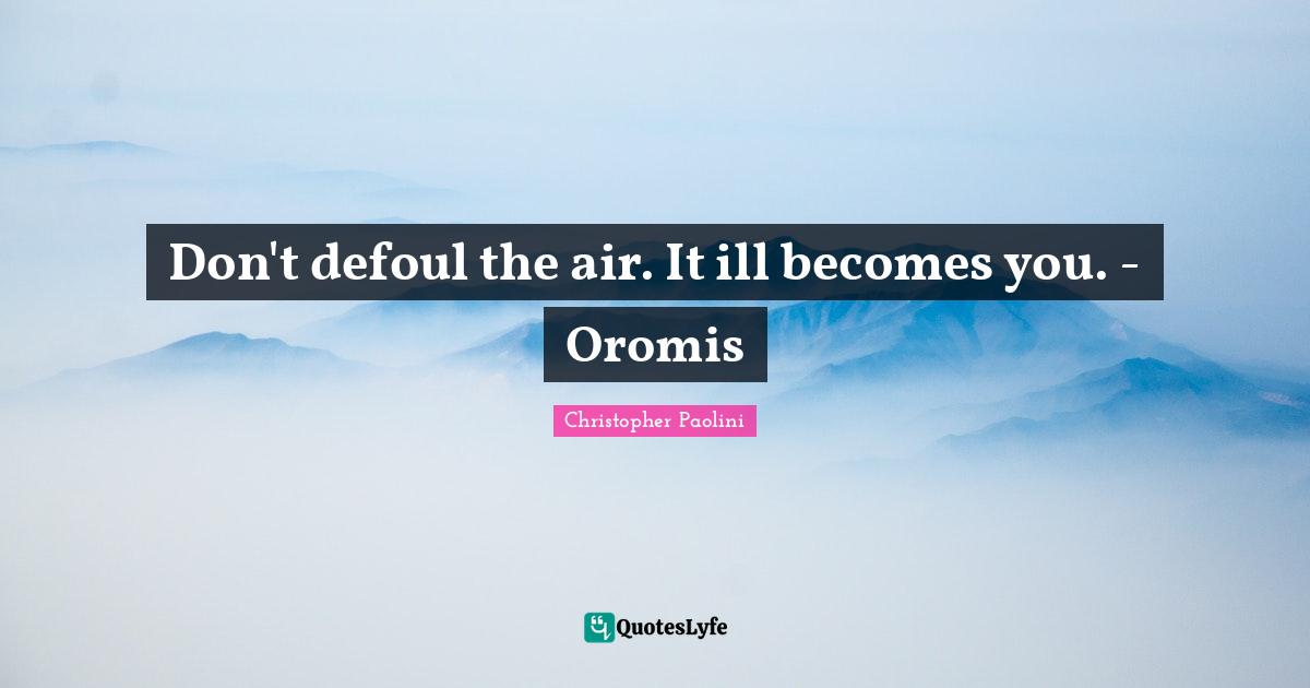 Don't defoul the air. It ill becomes you. - Oromis