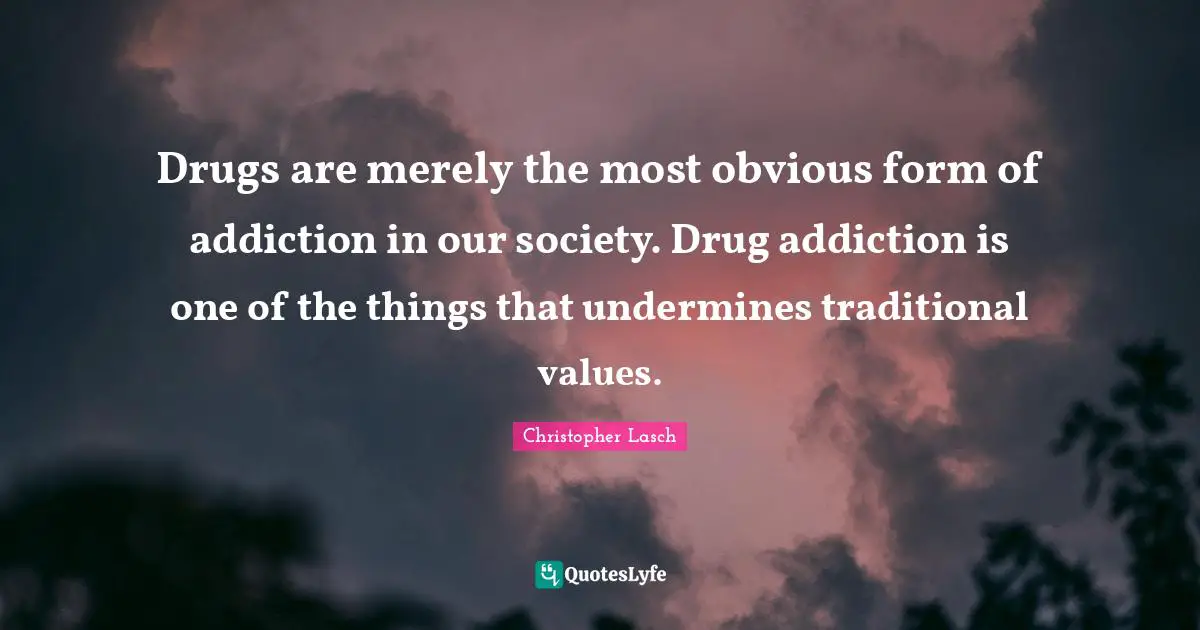 Christopher Lasch Quotes: "Drugs are merely the most obvious form of addiction in our society. Drug addiction is one of the things that undermines traditional values."