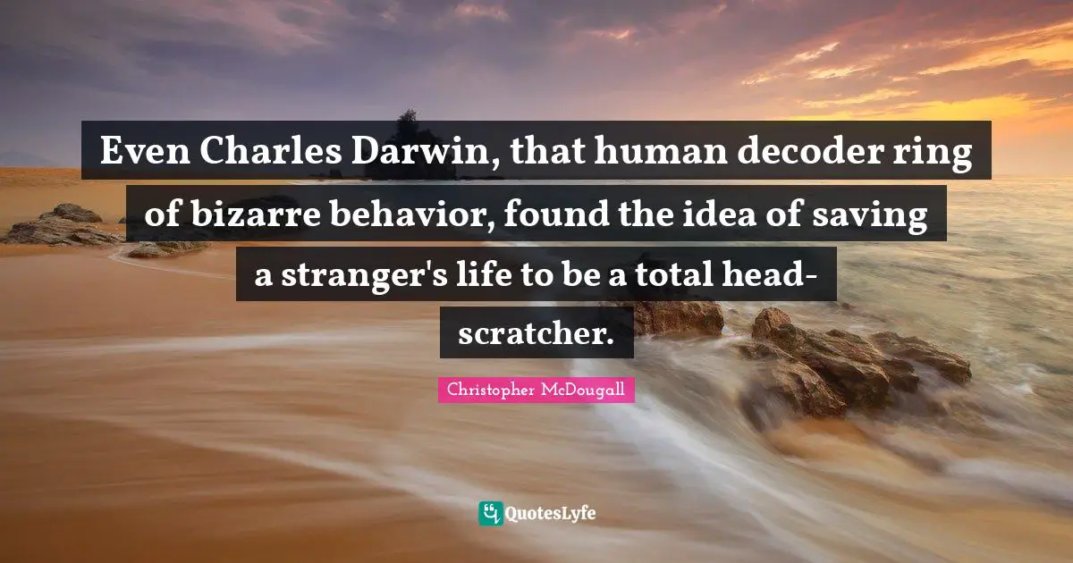 Even Charles Darwin, that human decoder ring of bizarre behavior, found the idea of saving a stranger's life to be a total head-scratcher.