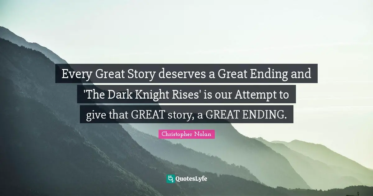 Christopher Nolan Quotes: "Every Great Story deserves a Great Ending and 'The Dark Knight Rises' is our Attempt to give that GREAT story, a GREAT ENDING."