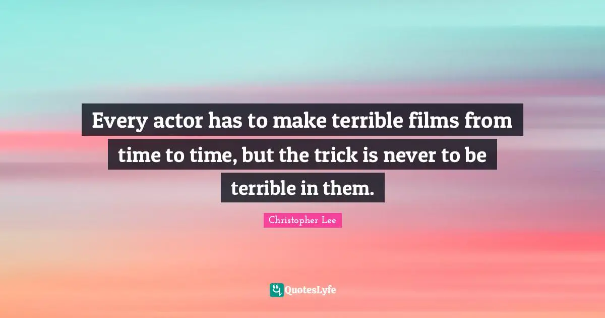 Every actor has to make terrible films from time to time, but the trick is never to be terrible in them.