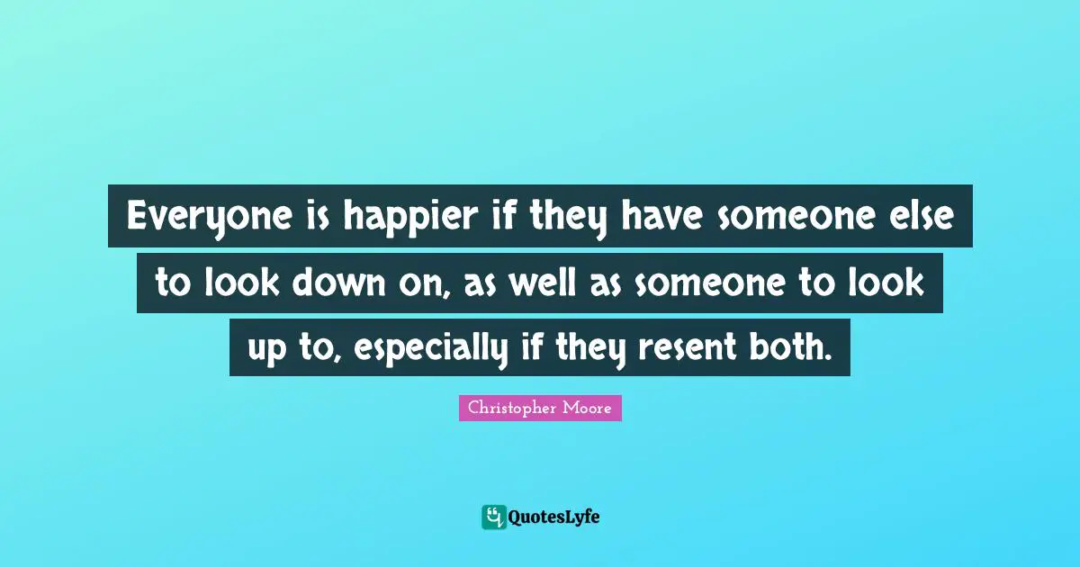 Everyone is happier if they have someone else to look down on, as well as someone to look up to, especially if they resent both.