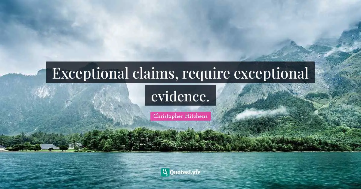 Exceptional claims, require exceptional evidence.