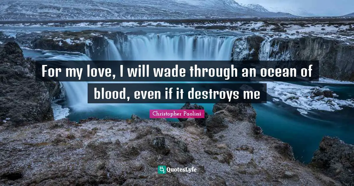 For my love, I will wade through an ocean of blood, even if it destroys me