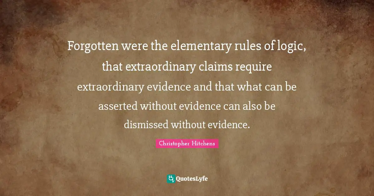 Forgotten were the elementary rules of logic, that extraordinary claims require extraordinary evidence and that what can be asserted without evidence can also be dismissed without evidence.