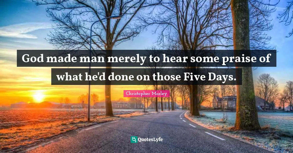 God made man merely to hear some praise of what he'd done on those Five Days.