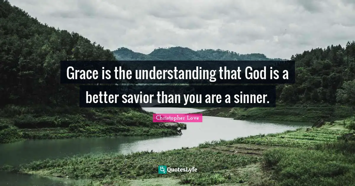 Grace is the understanding that God is a better savior than you are a sinner.