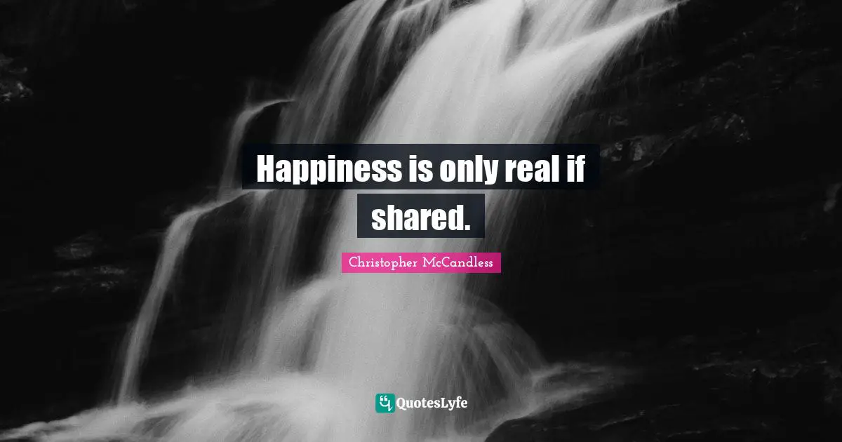 Happiness is only real if shared.