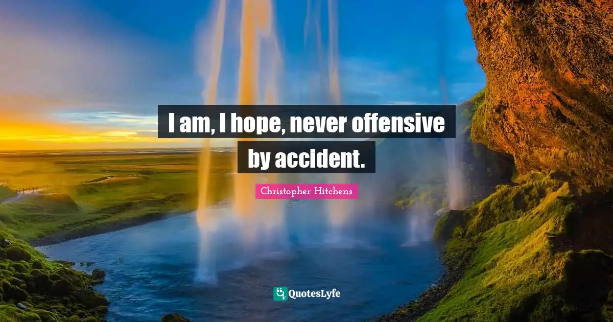 I am, I hope, never offensive by accident.