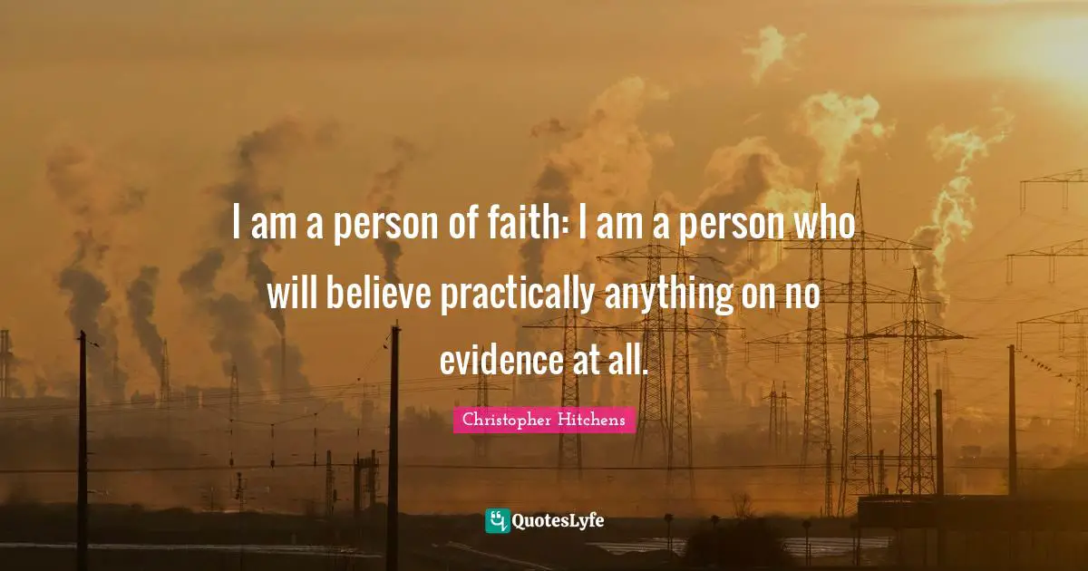 I am a person of faith: I am a person who will believe practically anything on no evidence at all.