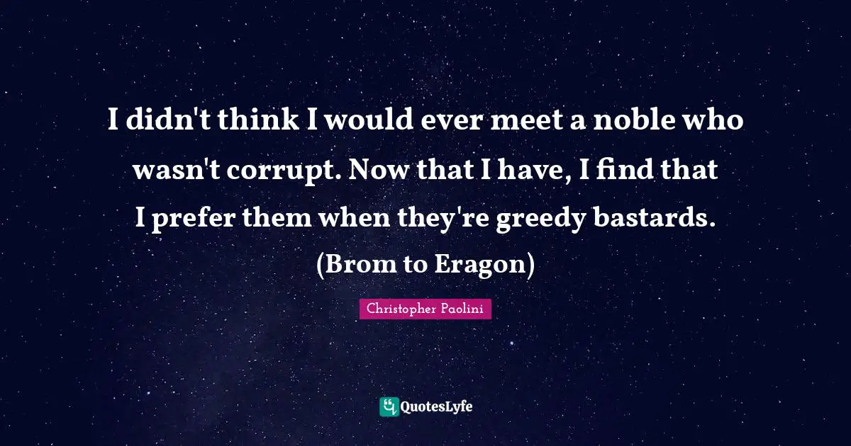 Christopher Paolini Quotes: "I didn't think I would ever meet a noble who wasn't corrupt. Now that I have, I find that I prefer them when they're greedy bastards. (Brom to Eragon)"