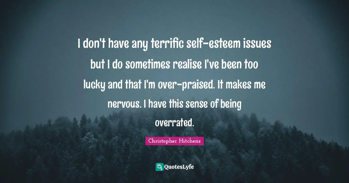 Self Esteem Esteem Quotes: "I don't have any terrific self-esteem issues but I do sometimes realise I've been too lucky and that I'm over-praised. It makes me nervous. I have this sense of being overrated."
