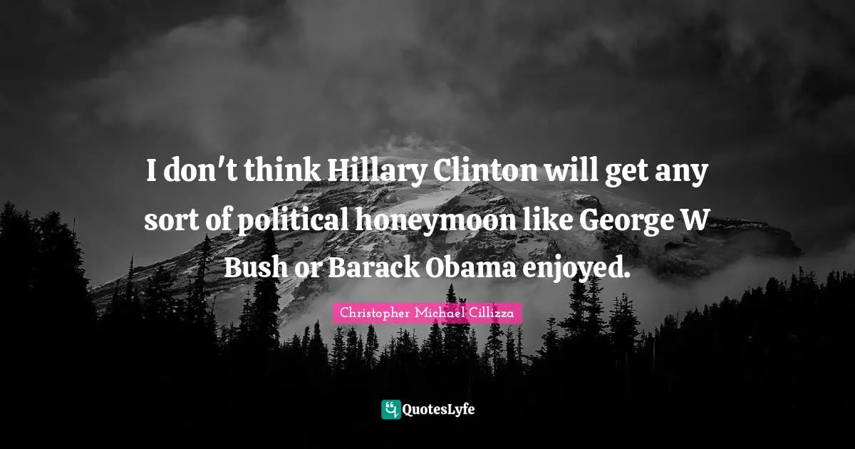 Honeymoon Quotes: "I don't think Hillary Clinton will get any sort of political honeymoon like George W Bush or Barack Obama enjoyed."
