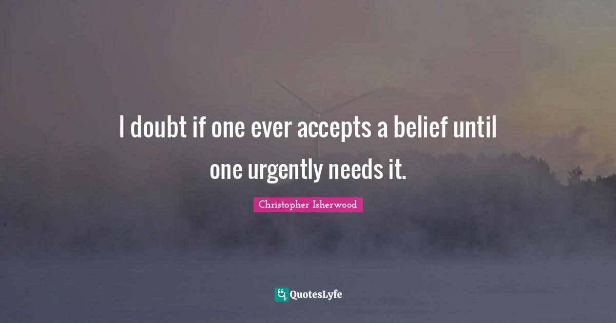 I doubt if one ever accepts a belief until one urgently needs it.