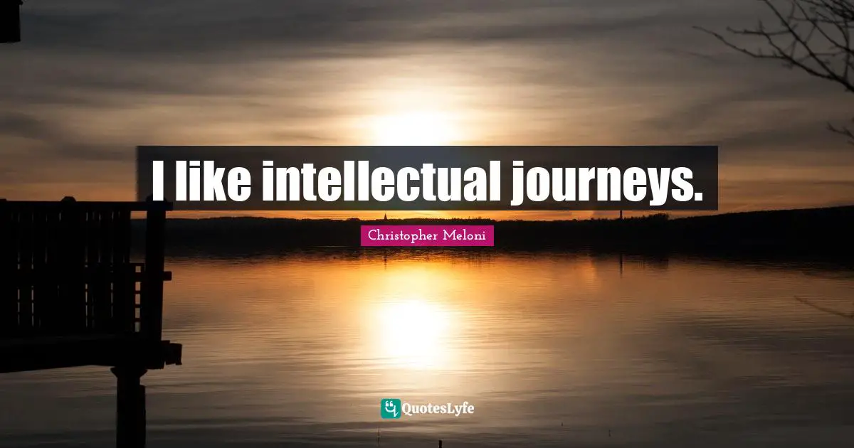 I like intellectual journeys.