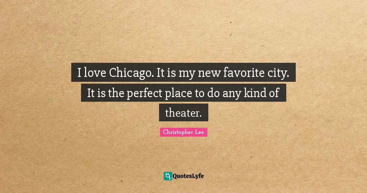 I love Chicago. It is my new favorite city. It is the perfect place to do any kind of theater.