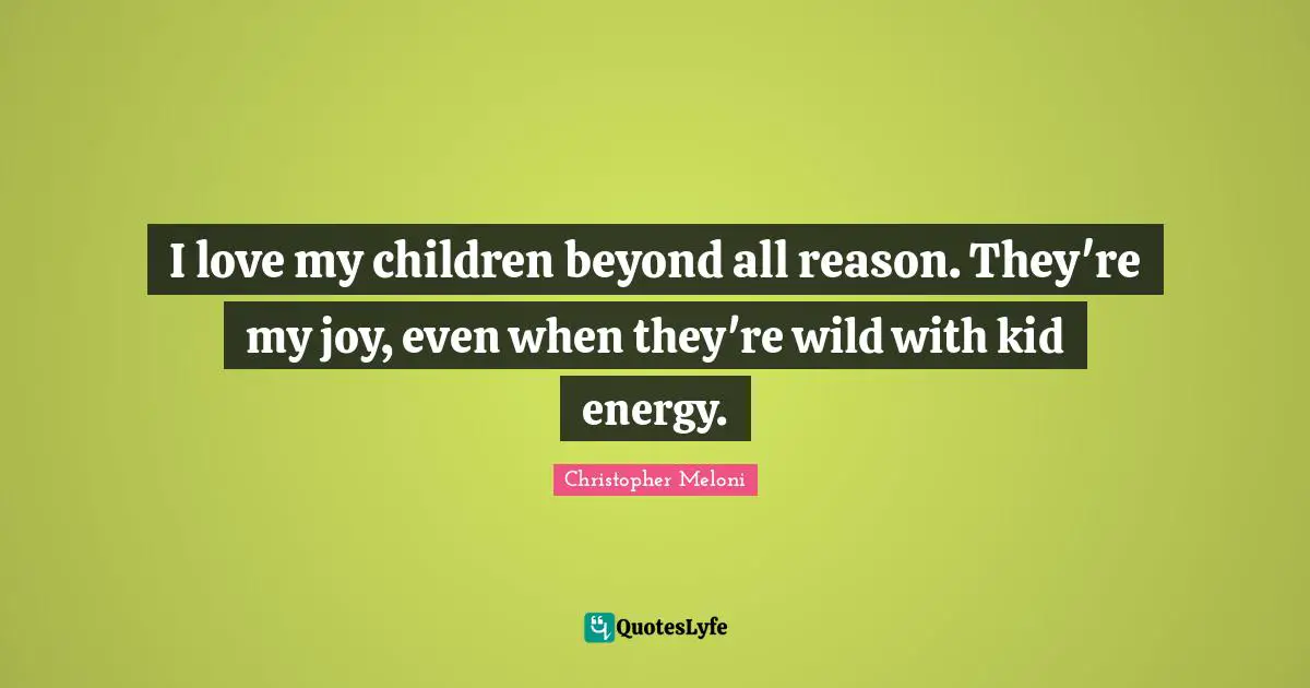I love my children beyond all reason. They're my joy, even when they're wild with kid energy.