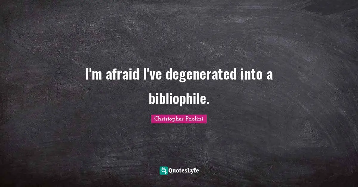 Christopher Paolini Quotes: "I'm afraid I've degenerated into a bibliophile."