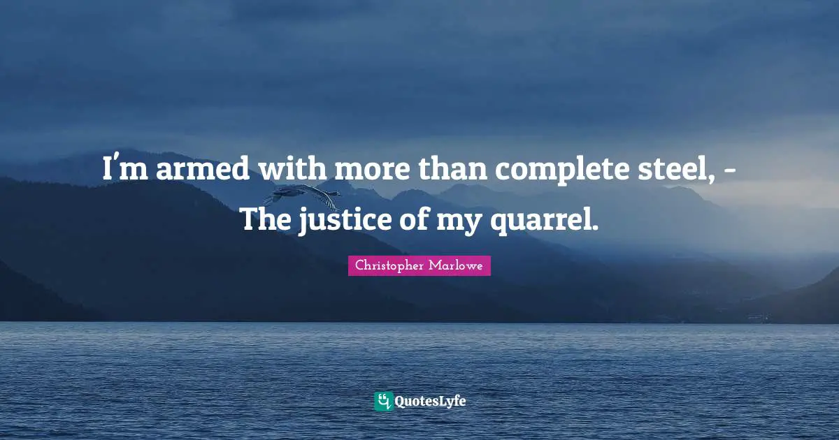 Christopher Marlowe Quotes: "I'm armed with more than complete steel, - The justice of my quarrel."