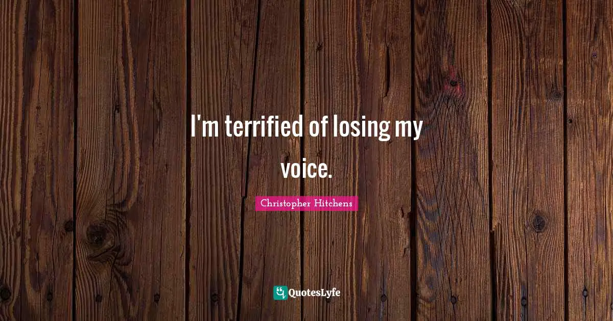 I'm terrified of losing my voice.