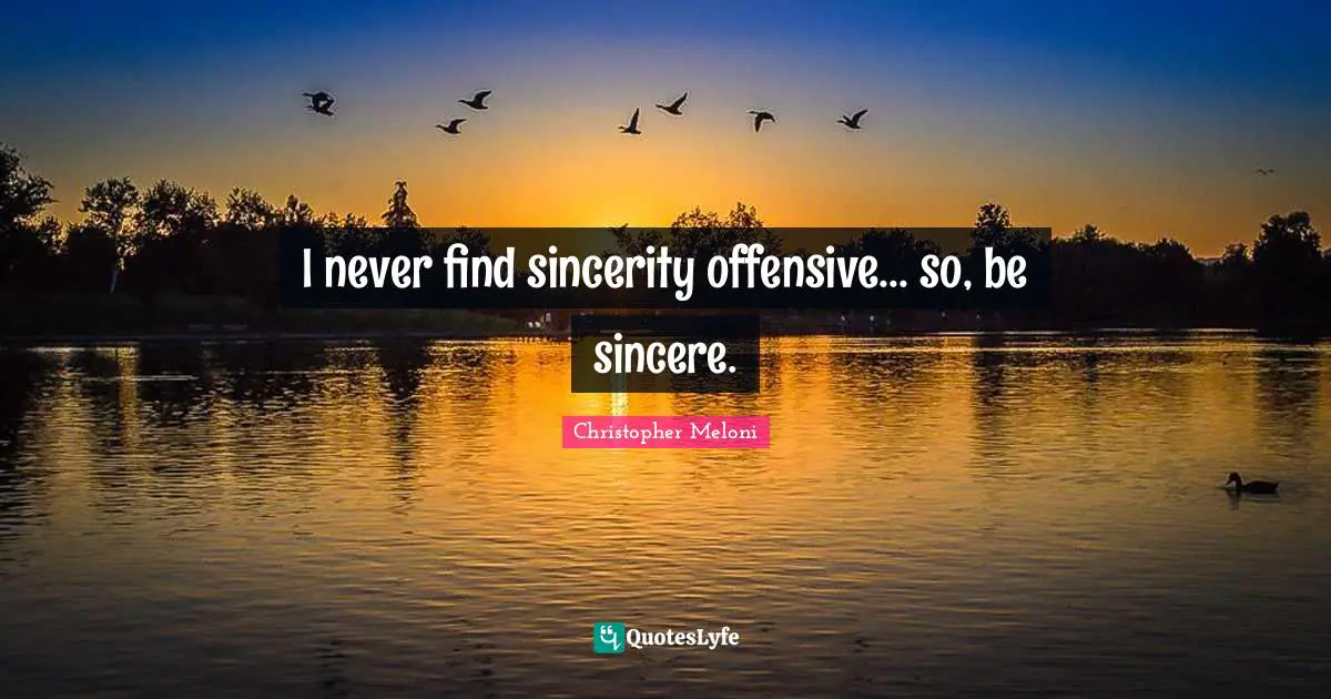 I never find sincerity offensive... so, be sincere.