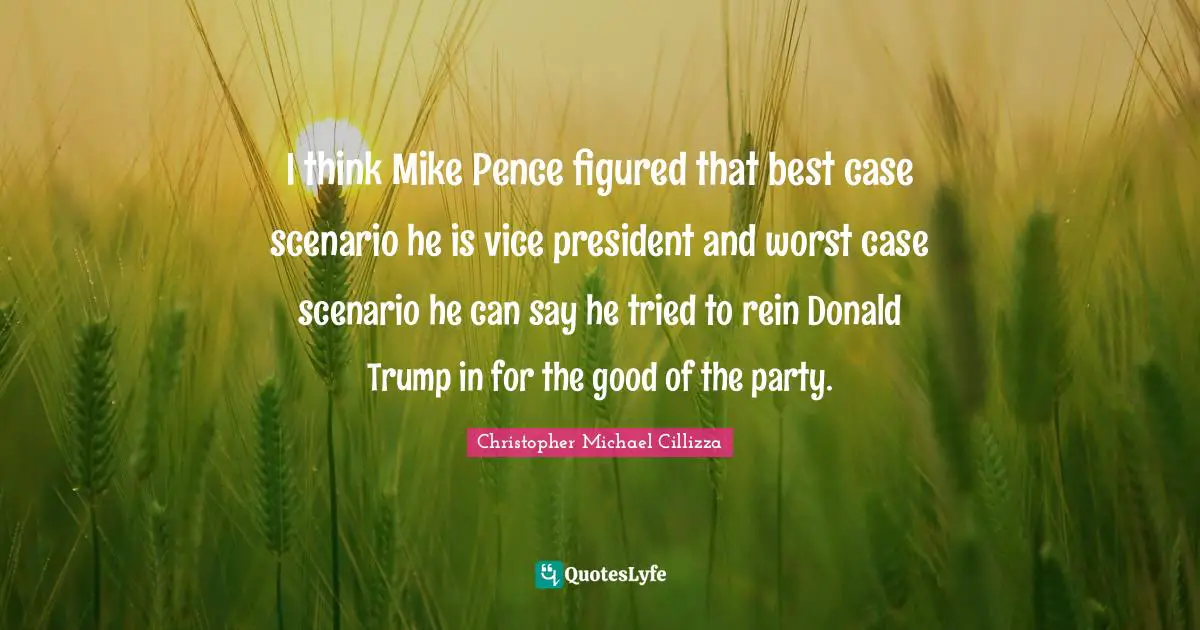 I think Mike Pence figured that best case scenario he is vice president and worst case scenario he can say he tried to rein Donald Trump in for the good of the party.