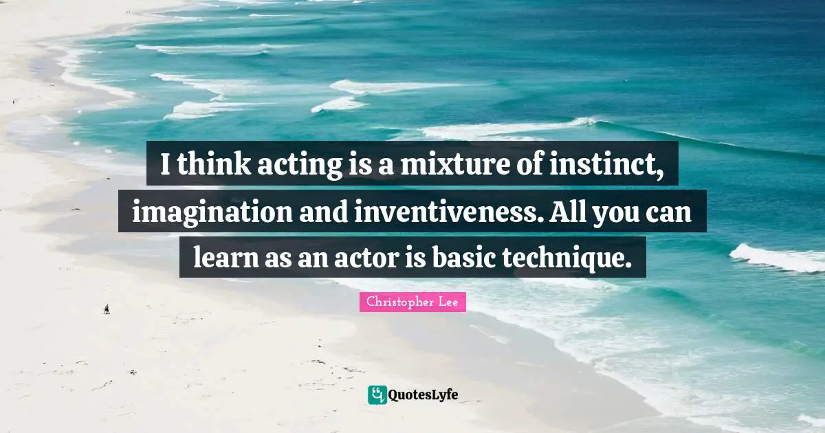 Inventiveness Quotes: "I think acting is a mixture of instinct, imagination and inventiveness. All you can learn as an actor is basic technique."