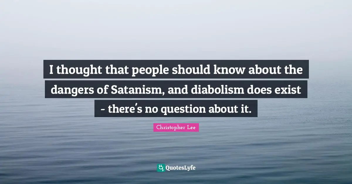 I thought that people should know about the dangers of Satanism, and diabolism does exist - there's no question about it.