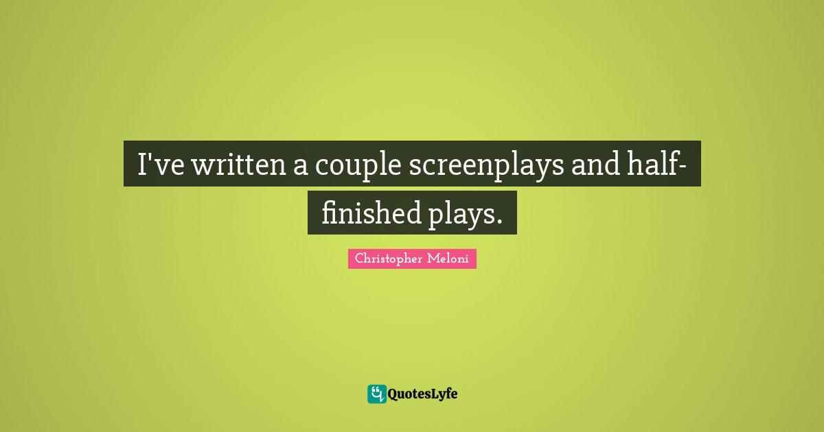 I've written a couple screenplays and half-finished plays.