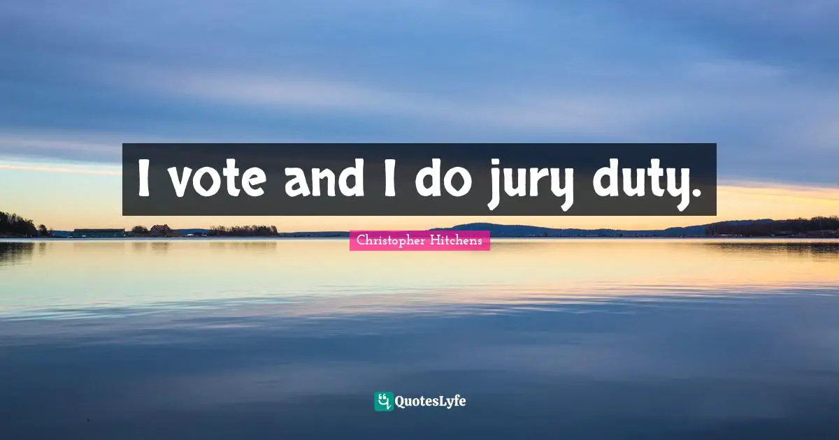 I vote and I do jury duty.