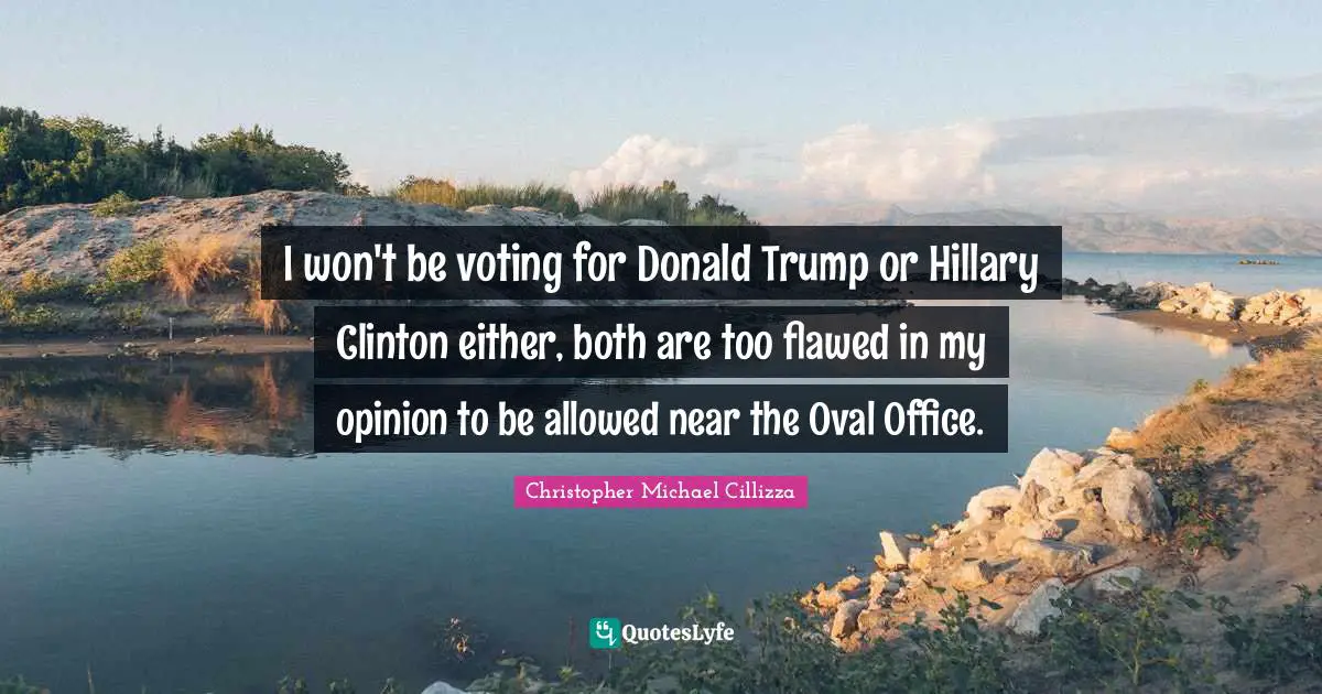 I won't be voting for Donald Trump or Hillary Clinton either, both are too flawed in my opinion to be allowed near the Oval Office.