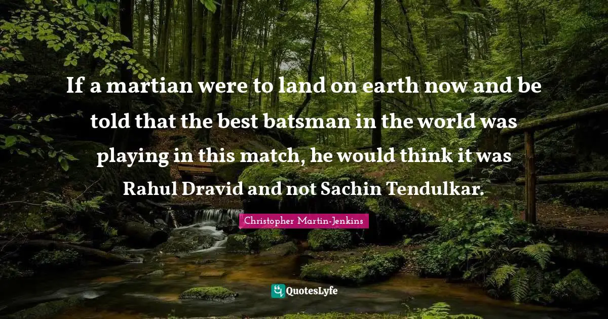If a martian were to land on earth now and be told that the best batsman in the world was playing in this match, he would think it was Rahul Dravid and not Sachin Tendulkar.