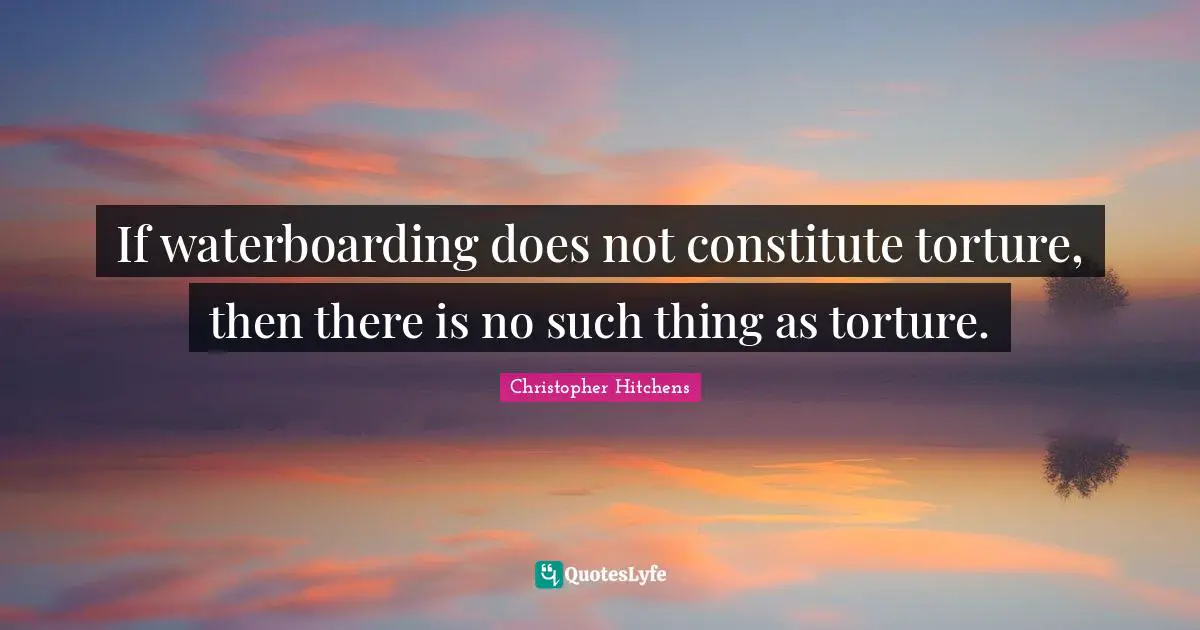 If waterboarding does not constitute torture, then there is no such thing as torture.