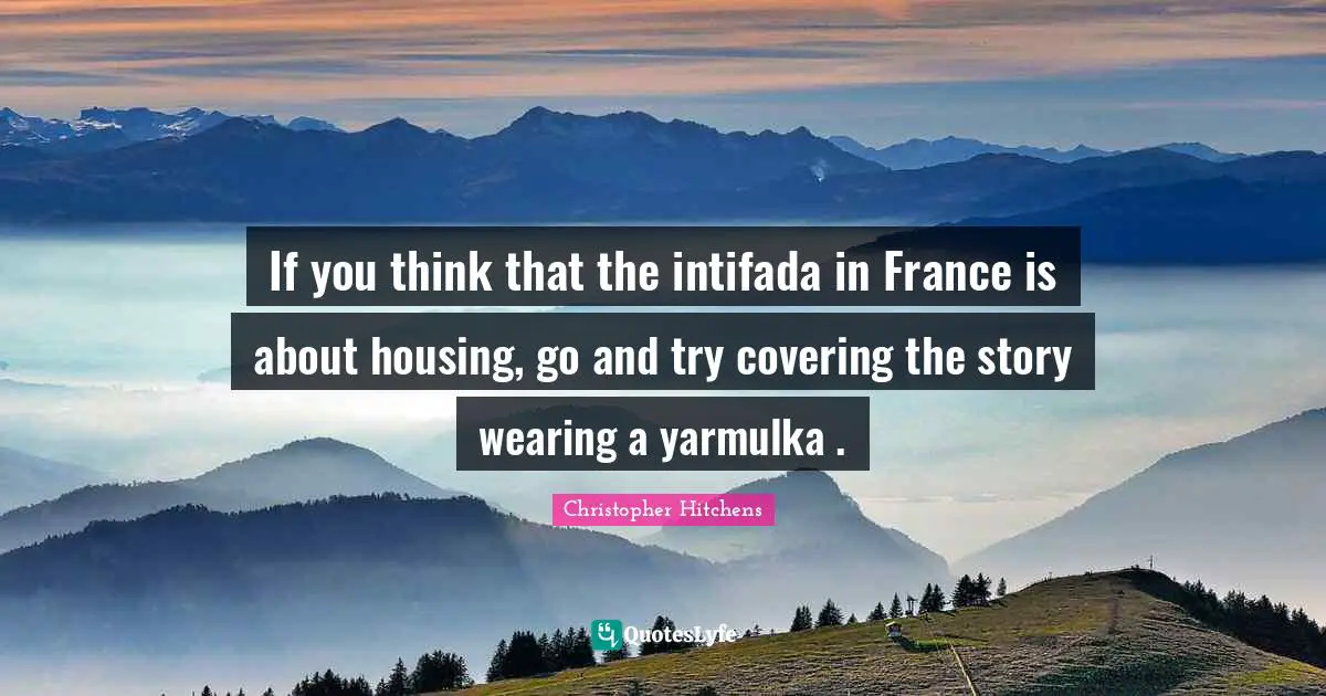 If you think that the intifada in France is about housing, go and try covering the story wearing a yarmulka .