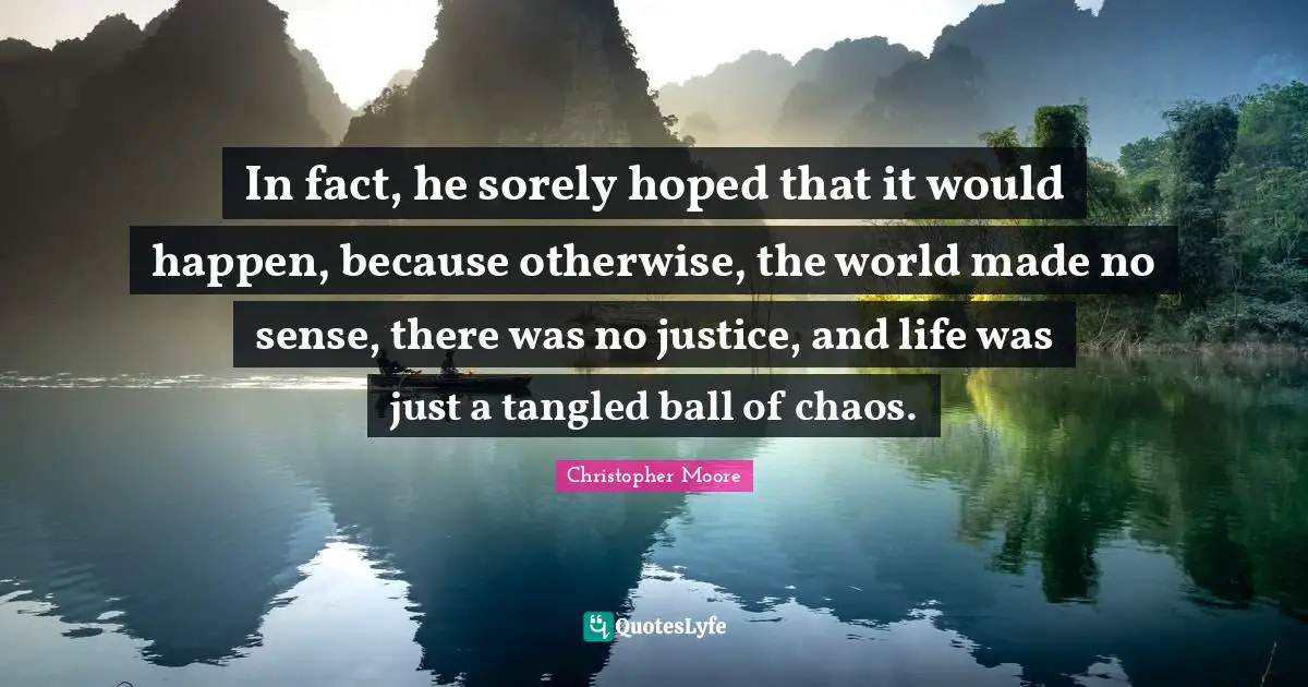 In fact, he sorely hoped that it would happen, because otherwise, the world made no sense, there was no justice, and life was just a tangled ball of chaos.