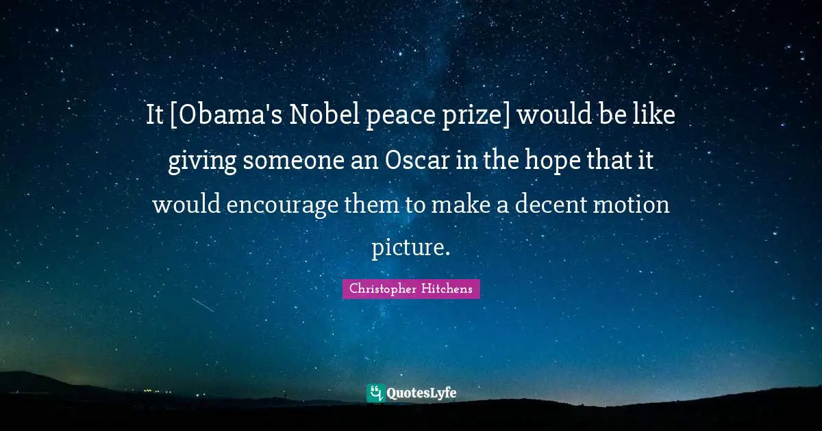 It [Obama's Nobel peace prize] would be like giving someone an Oscar in the hope that it would encourage them to make a decent motion picture.
