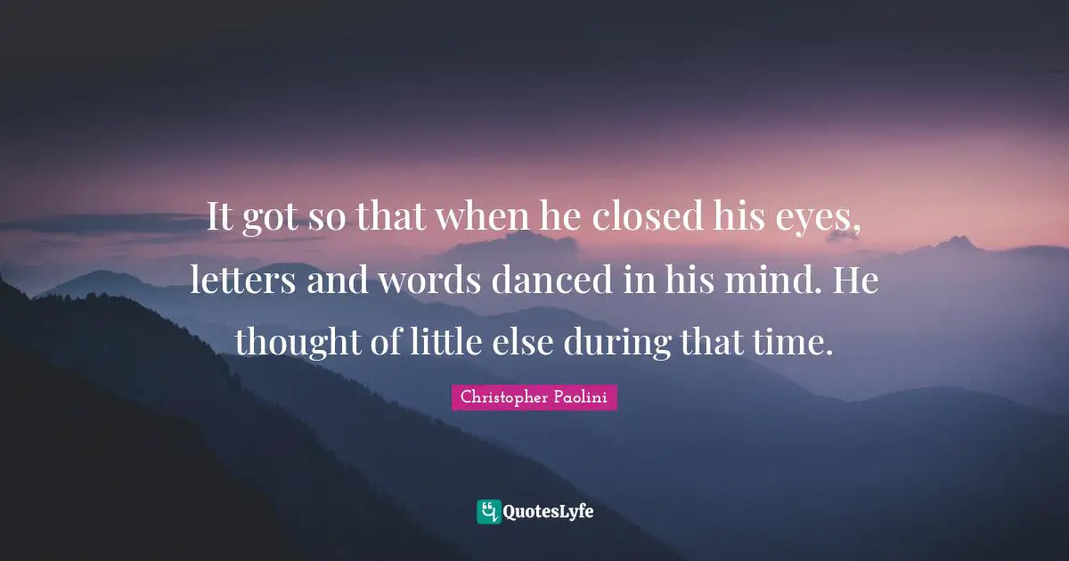 Christopher Paolini Quotes: "It got so that when he closed his eyes, letters and words danced in his mind. He thought of little else during that time."