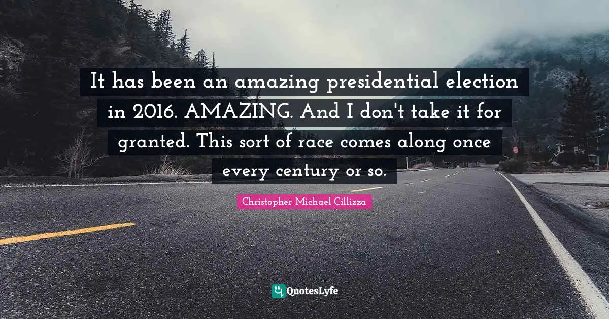 It has been an amazing presidential election in 2016. AMAZING. And I don't take it for granted. This sort of race comes along once every century or so.